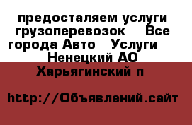 предосталяем услуги грузоперевозок  - Все города Авто » Услуги   . Ненецкий АО,Харьягинский п.